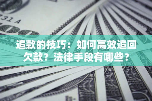 北京追款的技巧：如何高效追回欠款？法律手段有哪些？