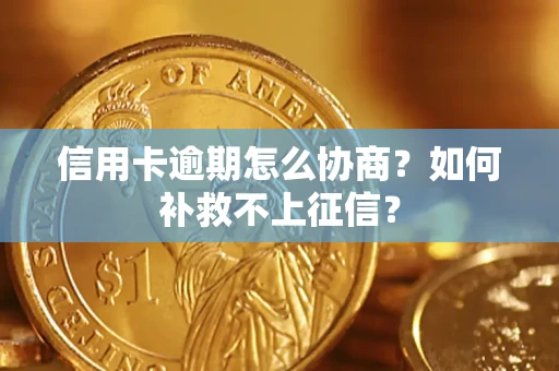 北京信用卡逾期怎么协商？如何补救不上征信？