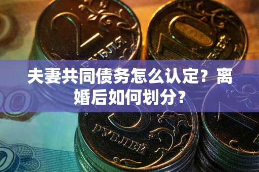 北京夫妻共同债务怎么认定？离婚后如何划分？