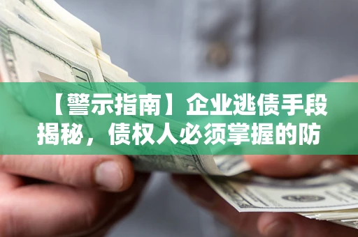 北京【警示指南】企业逃债手段揭秘，债权人必须掌握的防坑宝典