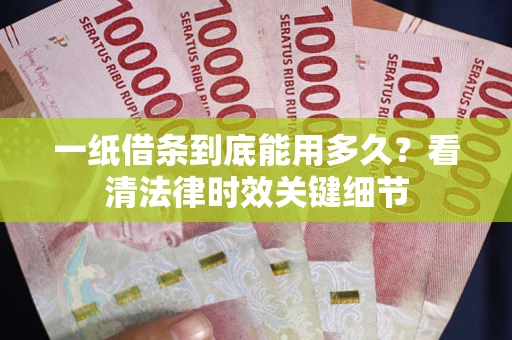 北京一纸借条到底能用多久？看清法律时效关键细节