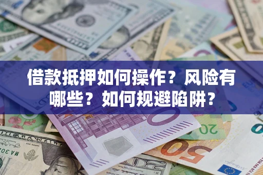 北京借款抵押如何操作？风险有哪些？如何规避陷阱？
