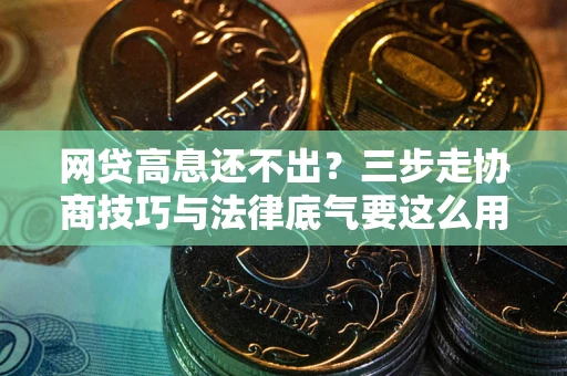 北京网贷高息还不出？三步走协商技巧与法律底气要这么用