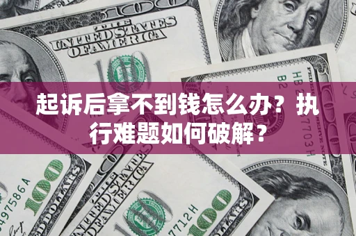 北京起诉后拿不到钱怎么办?执行难题如何破解? 北京起诉后拿不到钱怎么办?执行难题如何破解?