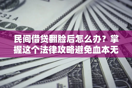 北京民间借贷翻脸后怎么办？掌握这个法律攻略避免血本无归