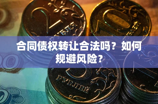 北京合同债权转让合法吗?如何规避风险? 北京合同债权转让合法吗?如何规避风险?
