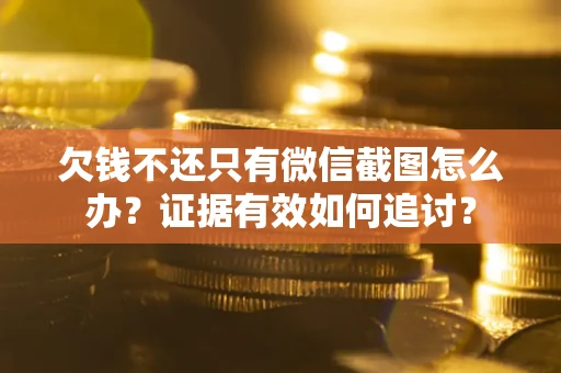北京欠钱不还只有微信截图怎么办？证据有效如何追讨？