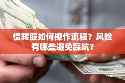 北京债转股如何操作流程?风险有哪些避免踩坑? 北京债转股如何操作流程?风险有哪些避免踩坑?
