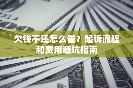 北京欠钱不还怎么告?起诉流程和费用避坑指南 北京欠钱不还怎么告?起诉流程和费用避坑指南