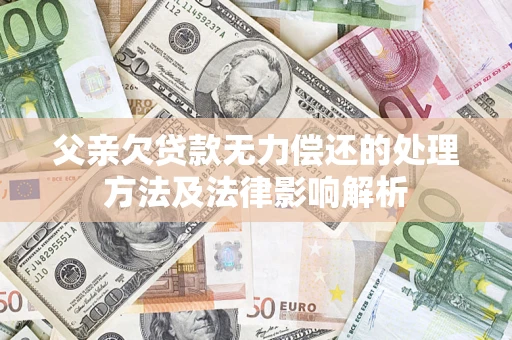 北京父亲欠贷款无力偿还的处理方法及法律影响解析