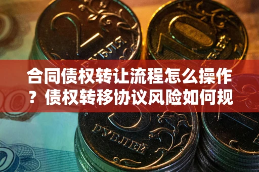 北京合同债权转让流程怎么操作？债权转移协议风险如何规避？