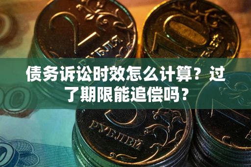 北京债务诉讼时效怎么计算？过了期限能追偿吗？