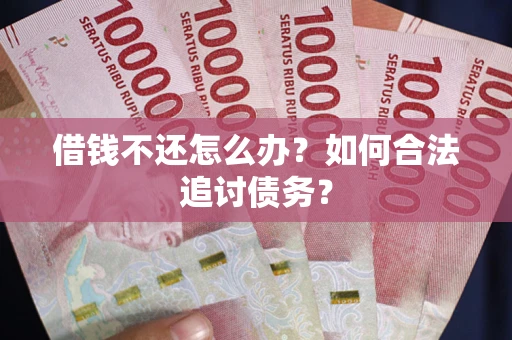 北京借钱不还怎么办？如何合法追讨债务？
