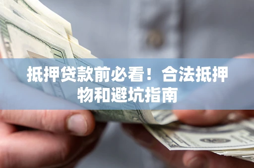 北京抵押贷款前必看！合法抵押物和避坑指南