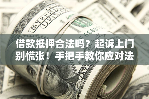 北京借款抵押合法吗？起诉上门别慌张！手把手教你应对法律程序