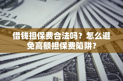 北京借钱担保费合法吗？怎么避免高额担保费陷阱？