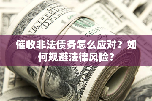 北京催收非法债务怎么应对？如何规避法律风险？