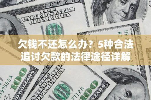 北京欠钱不还怎么办？5种合法追讨欠款的法律途径详解