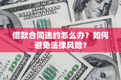 北京借款合同违约怎么办？如何避免法律风险？