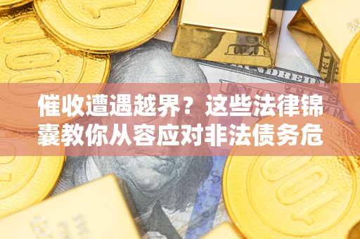 北京催收遭遇越界？这些法律锦囊教你从容应对非法债务危机