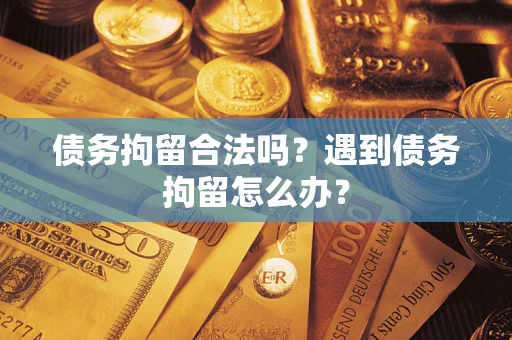 北京债务拘留合法吗？遇到债务拘留怎么办？