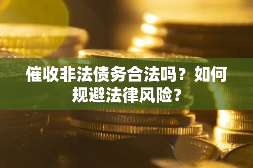 北京催收非法债务合法吗？如何规避法律风险？