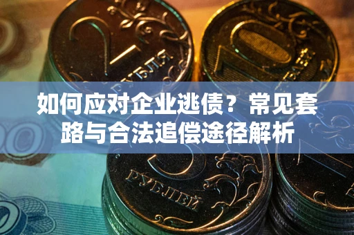 北京如何应对企业逃债？常见套路与合法追偿途径解析