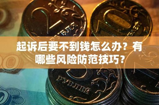 北京起诉后要不到钱怎么办？有哪些风险防范技巧？