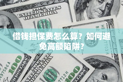 北京借钱担保费怎么算？如何避免高额陷阱？