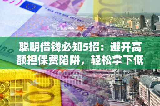 北京聪明借钱必知5招：避开高额担保费陷阱，轻松拿下低息贷款