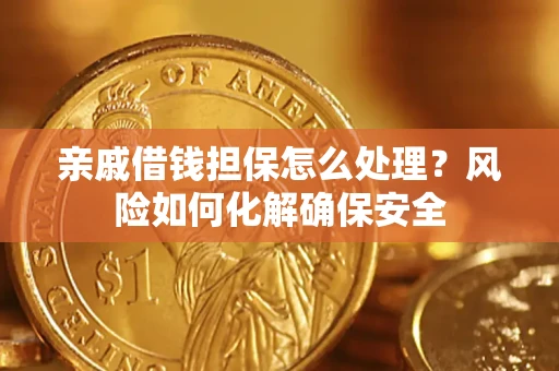 北京亲戚借钱担保怎么处理？风险如何化解确保安全