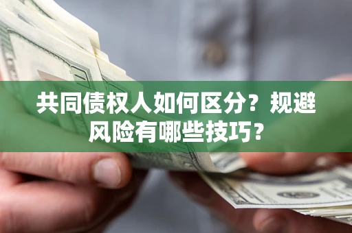 北京共同债权人如何区分？规避风险有哪些技巧？