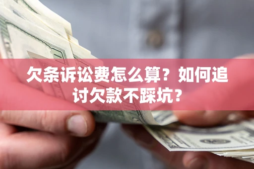 北京欠条诉讼费怎么算？如何追讨欠款不踩坑？