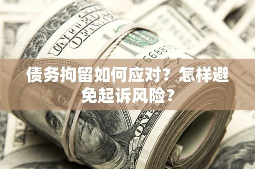 北京债务拘留如何应对？怎样避免起诉风险？