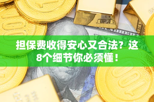 北京担保费收得安心又合法？这8个细节你必须懂！