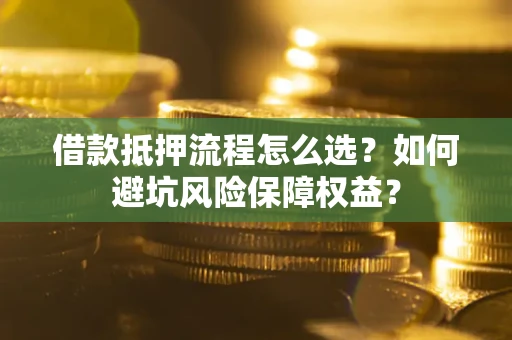北京借款抵押流程怎么选？如何避坑风险保障权益？