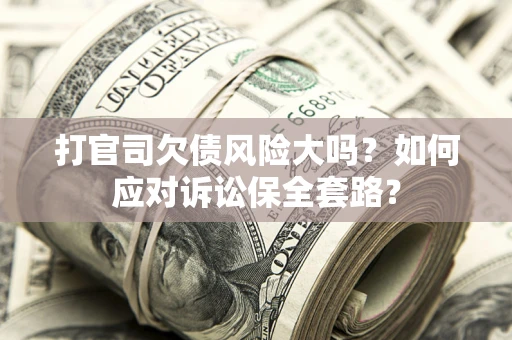 北京打官司欠债风险大吗？如何应对诉讼保全套路？