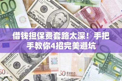 北京借钱担保费套路太深！手把手教你4招完美避坑