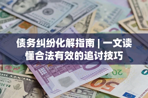 北京债务纠纷化解指南 | 一文读懂合法有效的追讨技巧