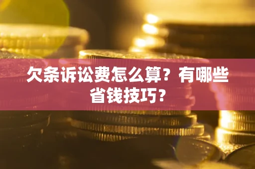 北京欠条诉讼费怎么算？有哪些省钱技巧？