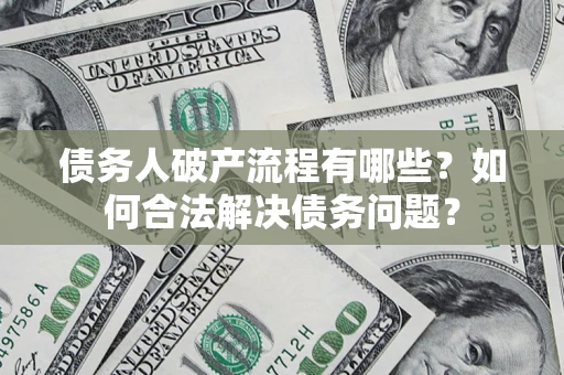 北京债务人破产流程有哪些？如何合法解决债务问题？