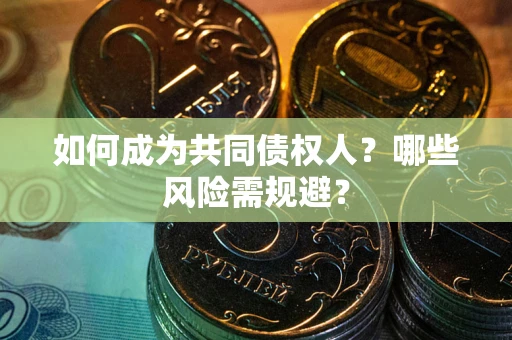 北京如何成为共同债权人？哪些风险需规避？