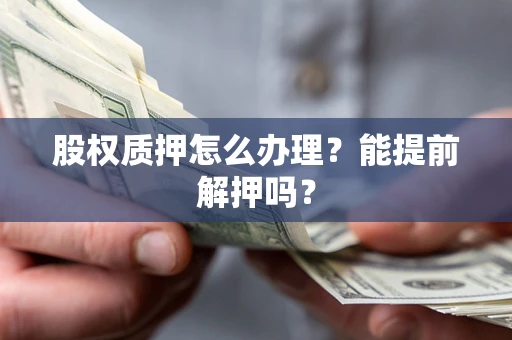 北京股权质押怎么办理？能提前解押吗？
