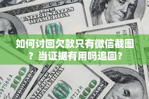 北京如何讨回欠款只有微信截图？当证据有用吗追回？
