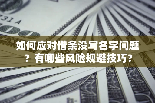 北京如何应对借条没写名字问题？有哪些风险规避技巧？