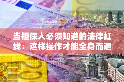 北京当担保人必须知道的法律红线：这样操作才能全身而退