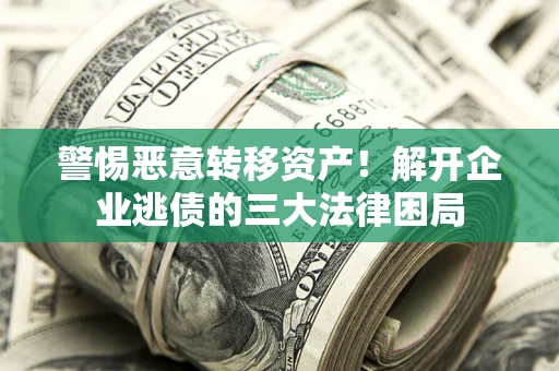 北京警惕恶意转移资产！解开企业逃债的三大法律困局