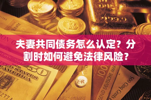 北京夫妻共同债务怎么认定？分割时如何避免法律风险？