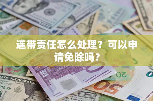 北京连带责任怎么处理？可以申请免除吗？