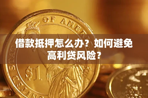 北京借款抵押怎么办？如何避免高利贷风险？